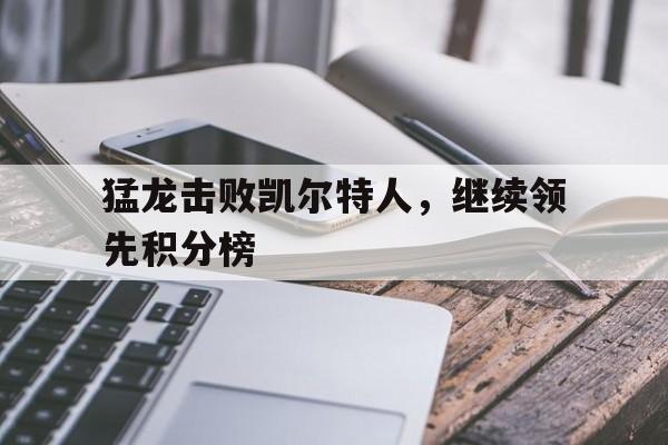 关于猛龙击败凯尔特人，继续领先积分榜的信息