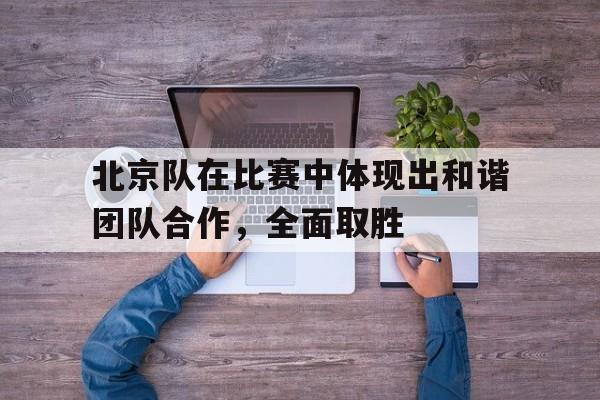 包含北京队在比赛中体现出和谐团队合作，全面取胜的词条